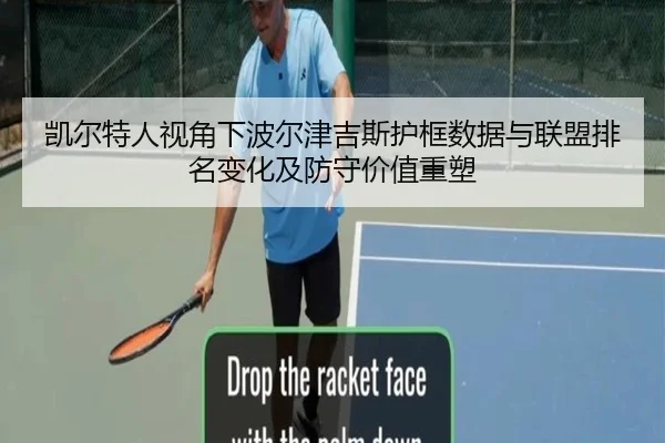 凯尔特人视角下波尔津吉斯护框数据与联盟排名变化及防守价值重塑