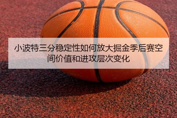 小波特三分稳定性如何放大掘金季后赛空间价值和进攻层次变化